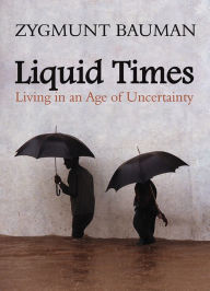 Liquid Times: Living in an Age of Uncertainty Zygmunt Bauman Author