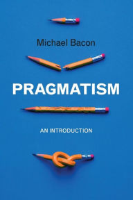 Pragmatism: An Introduction Michael Bacon Author