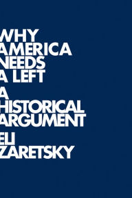 Why America Needs a Left: A Historical Argument Eli Zaretsky Author