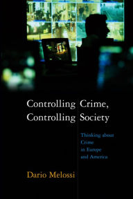 Controlling Crime, Controlling Society: Thinking about Crime in Europe and America Dario Melossi Author