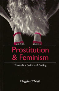 Prostitution and Feminism: Towards a Politics of Feeling - Maggie O'Neill