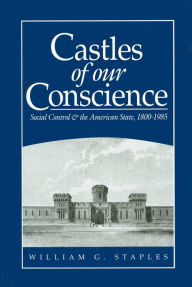 Castles of our Conscience: Social Control and the American State 1800 - 1985 - William G. Staples