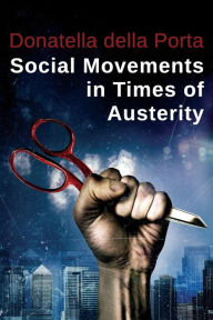 Social Movements in Times of Austerity: Bringing Capitalism Back Into Protest Analysis Donatella della Porta Author