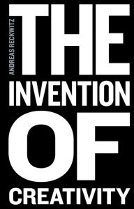 The Invention of Creativity: Modern Society and the Culture of the New Andreas Reckwitz Author
