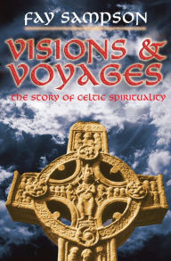 Visions and Voyages: The Story of Celtic Spirituality Fay Sampson Author