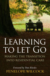 Learning to Let Go: The transition into residential care Penelope Wilcock Collins Author