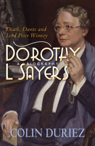 Dorothy L Sayers: A Biography: Death, Dante and Lord Peter Wimsey Colin Duriez Author