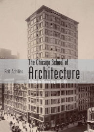 The Chicago School of Architecture: Building the Modern City, 1880-1910 Rolf Achilles Author