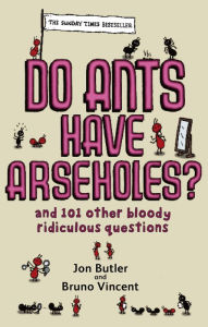 Do Ants Have Arseholes?: ...and 101 other bloody ridiculous questions - Jon Butler
