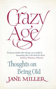 Crazy Age: Thoughts on Being Old - Jane Miller