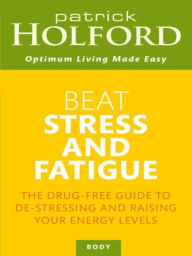 Beat Stress And Fatigue: The drug-free guide to de-stressing and raising your energy levels Patrick Holford Author