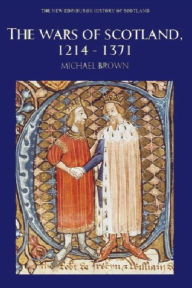 The Wars of Scotland, 1214-1371 Michael Brown Author