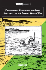 Propaganda, Censorship and Irish Neutrality in the Second World War Robert Cole Author