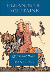 Eleanor of Aquitaine: Queen and Rebel Jean Flori Author