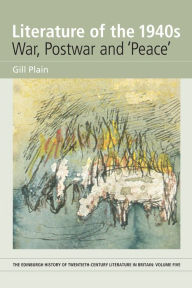 Literature of the 1940s: War, Postwar and 'Peace': Volume 5 Gill Plain Author
