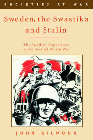 Sweden, the Swastika, and Stalin: The Swedish Experience in the Second World War - John Gilmour