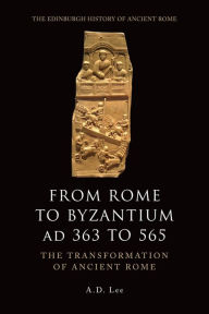 From Rome to Byzantium AD 363 to 565: The Transformation of Ancient Rome A. D. Lee Author