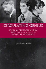 Circulating Genius: John Middleton Murry, Katherine Mansfield and D. H. Lawrence Sydney Janet Kaplan Author