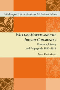 William Morris and the Idea of Community: Romance, History, and Propaganda, 1880--1914 - Anna Vaninskaya