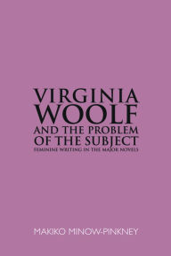 Virginia Woolf and the Problem of the Subject: Feminine Writing in the Major Novels Makiko Minow-Pinkney Author