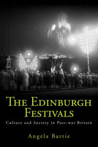 The Edinburgh Festivals: Culture and Society in Post-war Britain Angela Bartie Author