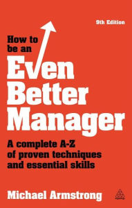 How to be an Even Better Manager: A Complete A-Z of Proven Techniques and Essential Skills - Michael Armstrong