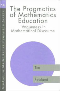 The Pragmatics of Mathematics Education: Vagueness in Mathematical Discourse - Tim Rowland