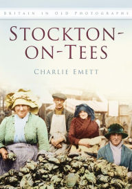 Stockton-on-Tees: Britain In Old Photographs Charlie Emett Author