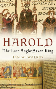 Harold: The Last Anglo-Saxon King Ian W Walker Author