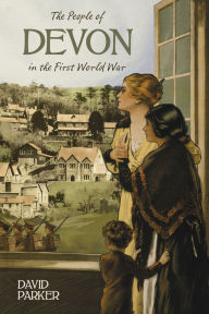 The People of Devon in the First World War David Parker Author