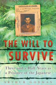 Will to Survive: Three and a Half Years as a Prisoner of the Japanese Arthur Godman Author