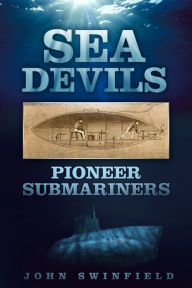 Sea Devils: Pioneer Submarines John Swinfield Author