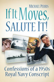 If It Moves, Salute It!: Confessions of a 1950s Navy Conscript Michael Perris Author