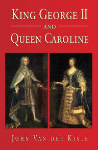 King George II and Queen Caroline John Van der Kiste Author
