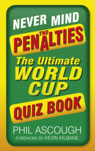 Never Mind the Penalties: The Ultimate World Cup Quiz Book Phil Ascough Author