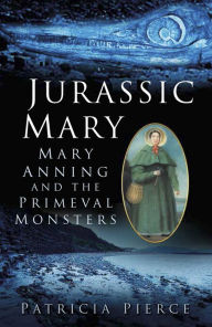 Jurassic Mary: Mary Anning and the Primeval Monsters Patricia Pierce Author