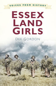 Voices for History: Essex Land Girls Dee Gordon Author