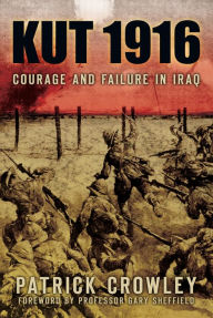 Kut 1916: Courage and Failure in Iraq Patrick Crowley Author