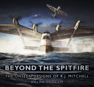 Beyond the Spitfire: The Unseen Designs of R.J. Mitchell Ralph Pegram Author