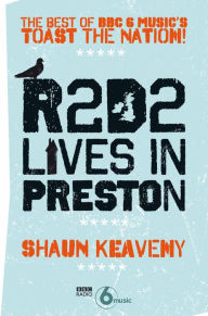 R2D2 Lives in Preston: The Best of BBC 6 Music's Toast the Nation Shaun Keaveny Author