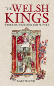 The Welsh Kings: Warriors, Warlords, and Princes Kari Maund Author