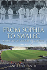 From Sophia to SWALEC: A History of Cricket in Cardiff Andrew Hignell Author