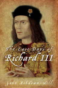 The Last Days of Richard III John Ashdown-Hill Author