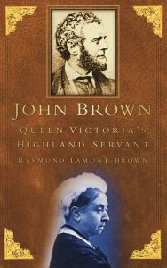 John Brown: Queen Victoria's Highland Servant Raymond Lamont Brown Author