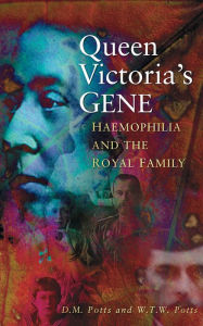 Queen Victoria's Gene: Haemophilia and the Royal Family D M Potts Author