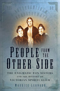 People from the Other Side: The Enigmatic Fox Sisters and the History of Victorian Spiritualism Maurice Leonard Author