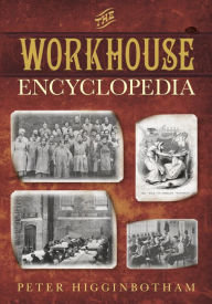The Workhouse Encyclopedia Peter Higginbotham Author