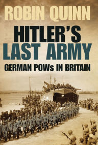 Hitler's Last Army: German POWs in Britain - Robin Quinn