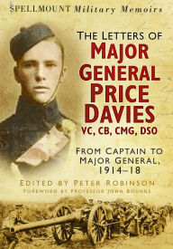 Spellmount Military Memoirs: The Letters of Major General Price Davies VC, CB, CMG, DSO: From Captain to Major General, 1914-18 Peter Robinson Author