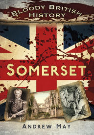 Bloody British History: Somerset Andrew May Author